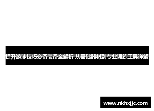 提升游泳技巧必备装备全解析 从基础器材到专业训练工具详解