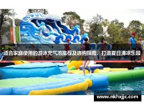 适合家庭使用的游泳充气池推荐及选购指南，打造夏日清凉乐园