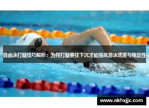 自由泳打腿技巧解析：为何打腿要往下沉才能提高游泳速度与稳定性